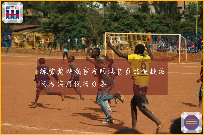 探索爱游戏官方网站首页的便捷访问与实用技巧分享