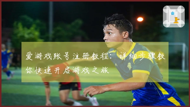 爱游戏账号注册教程：详细步骤教你快速开启游戏之旅