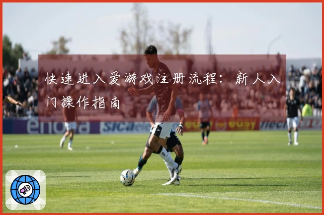 快速进入爱游戏注册流程：新人入门操作指南