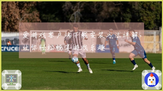 爱游戏客户端下载安装方法详解,让你轻松畅享游戏乐趣