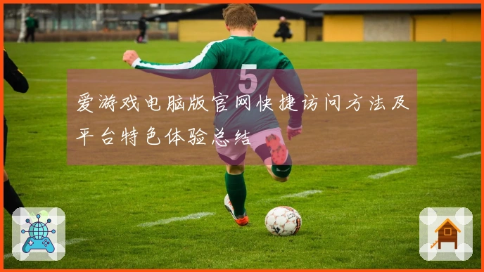 爱游戏电脑版官网快捷访问方法及平台特色体验总结