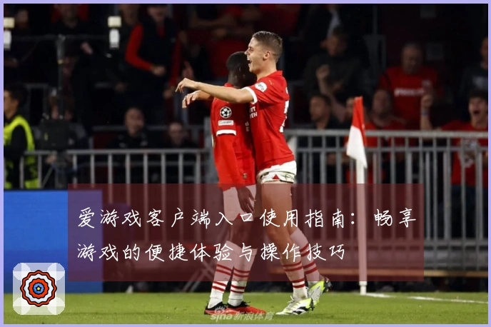 爱游戏客户端入口使用指南：畅享游戏的便捷体验与操作技巧