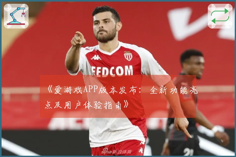 《爱游戏APP版本发布:全新功能亮点及用户体验指南》