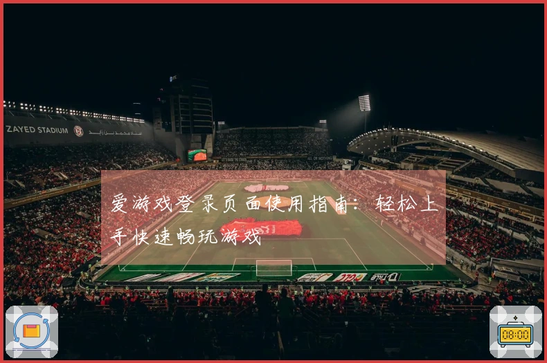 爱游戏登录页面使用指南：轻松上手快速畅玩游戏
