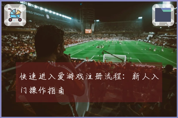 快速进入爱游戏注册流程：新人入门操作指南