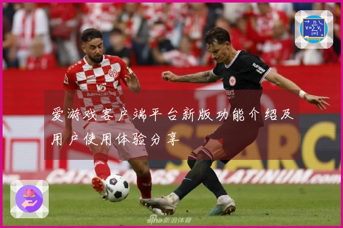 爱游戏客户端平台新版功能介绍及用户使用体验分享
