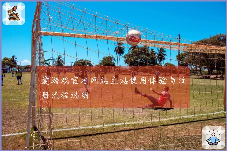 爱游戏官方网站主站使用体验与注册流程说明
