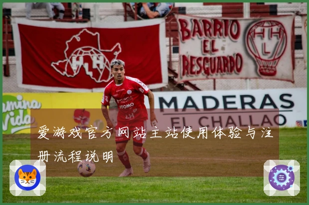 爱游戏官方网站主站使用体验与注册流程说明