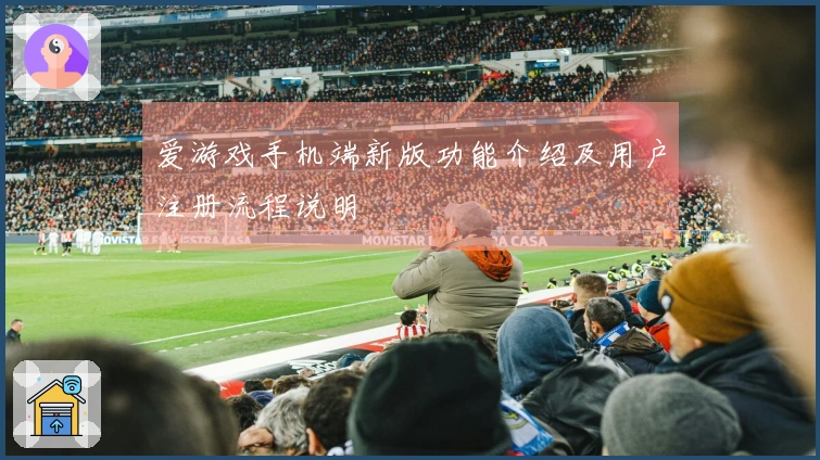 爱游戏手机端新版功能介绍及用户注册流程说明