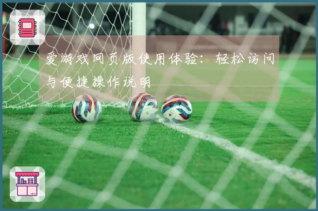 爱游戏网页版使用体验：轻松访问与便捷操作说明
